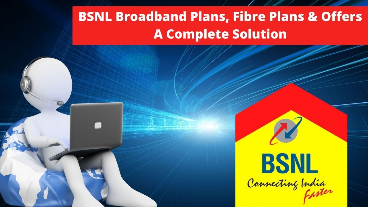 BSNL Broadband Plans, Fibre Plans & Offers A Complete Solution